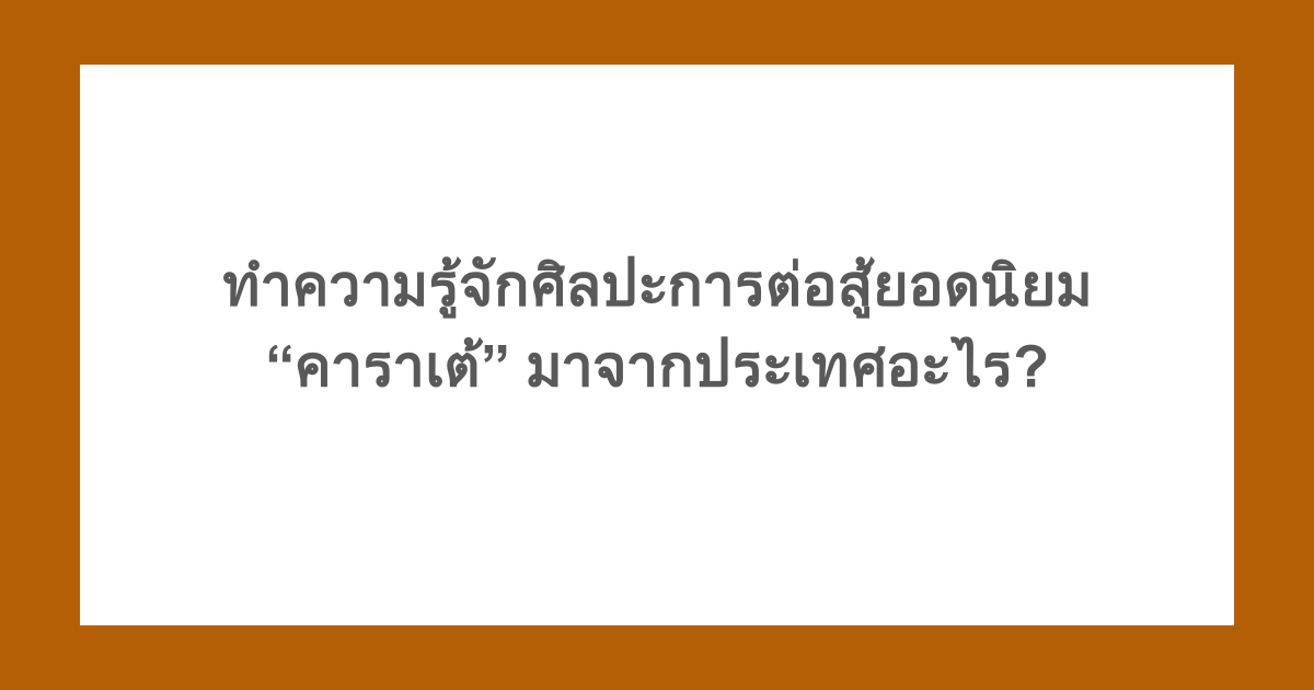 ทำความรู้จักศิลปะการต่อสู้ยอดนิยมคาราเต้ มาจากประเทศอะไร?