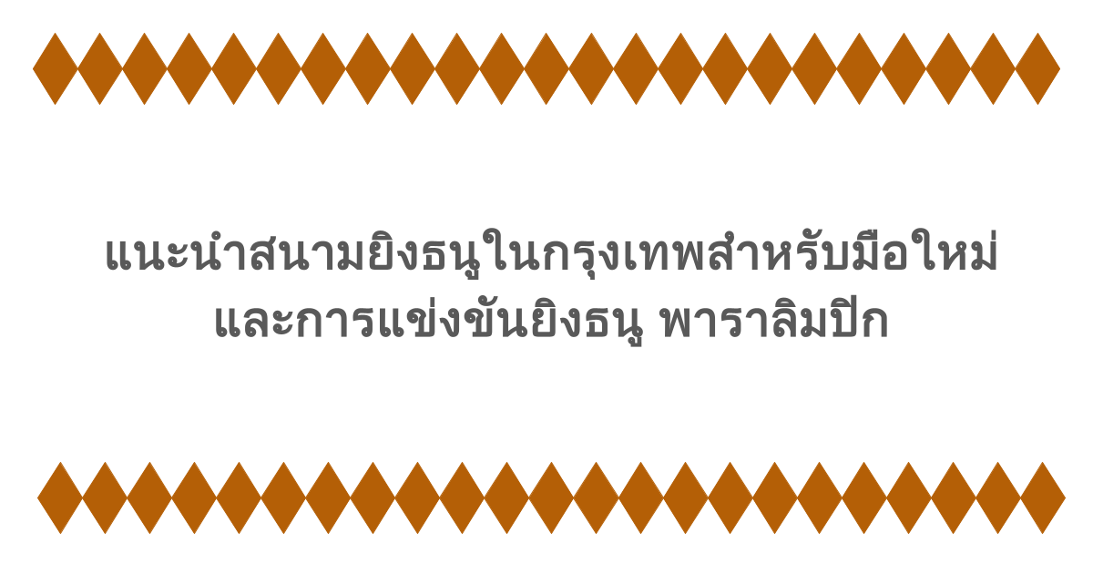 แนะนำสนามยิงธนูในกรุงเทพสำหรับมือใหม่ และการแข่งขันยิงธนู พาราลิมปิก