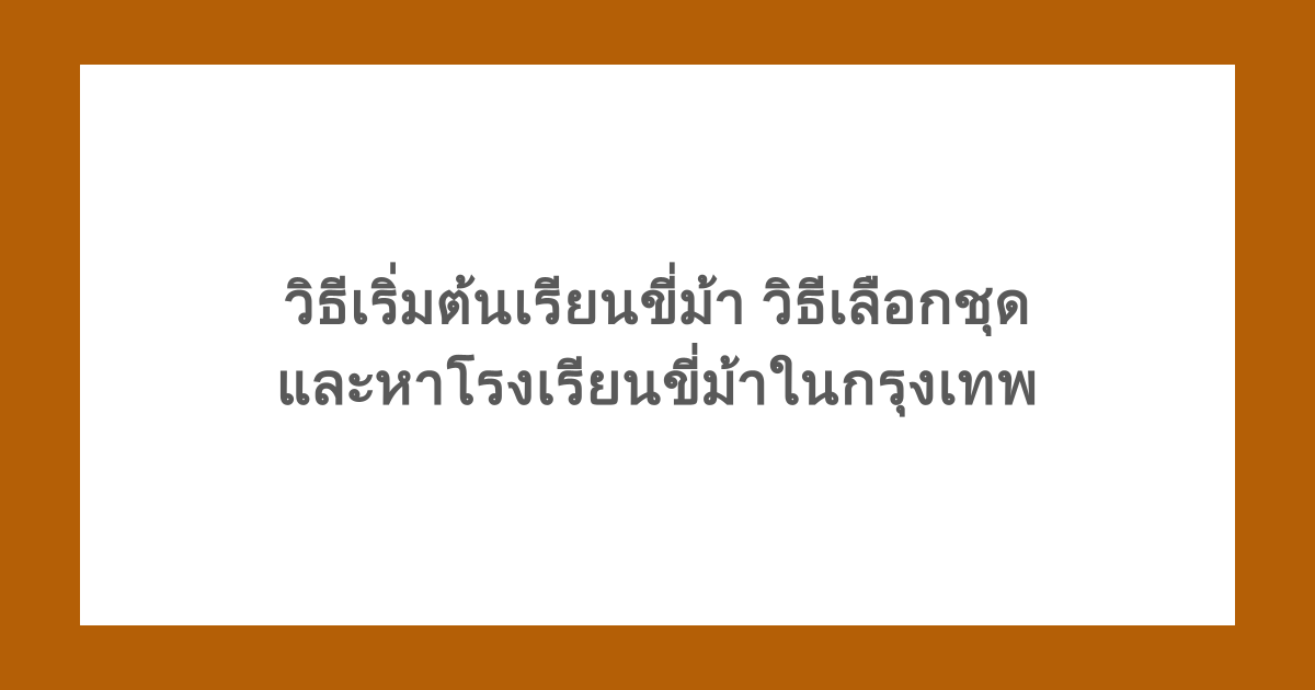 วิธีเริ่มต้นเรียนขี่ม้า วิธีเลือกชุด และหาโรงเรียนขี่ม้าในกรุงเทพ