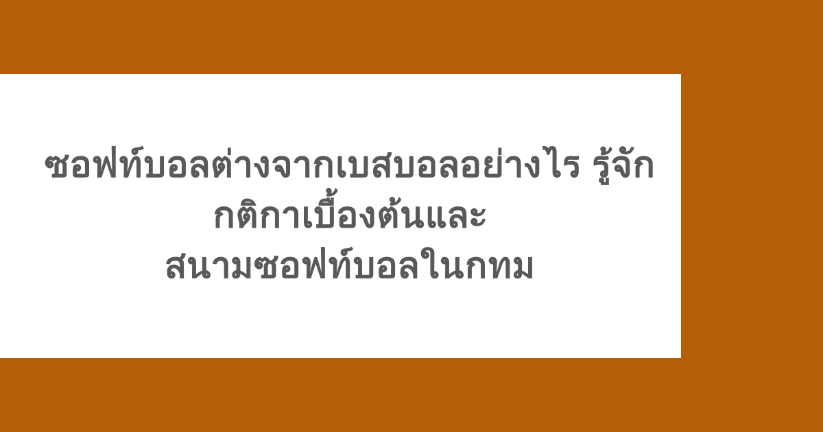 ซอฟท์บอลต่างจากเบสบอลอย่างไร รู้จักกติกาเบื้องต้นและสนามซอฟท์บอลในกทม