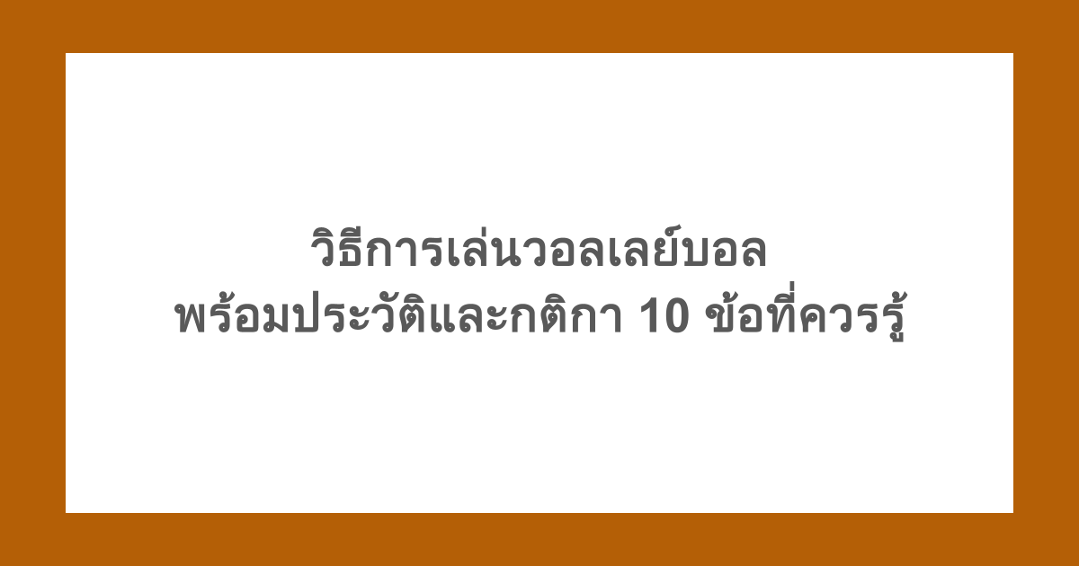 วิธีการเล่นวอลเลย์บอล พร้อมประวัติและกติกา 10 ข้อที่ควรรู้