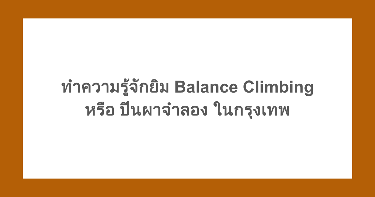 ทำความรู้จัก Balance Climbing หรือ ปีนผาจําลอง ในกรุงเทพ