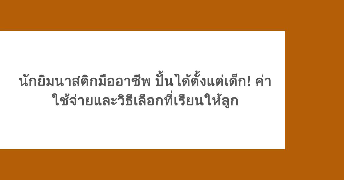 นักยิมนาสติกมืออาชีพ ปั้นได้ตั้งแต่เด็ก! ค่าใช้จ่ายและวิธีเลือกที่เรียนให้ลูก
