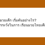 นักมวยเด็ก เริ่มต้นอย่างไร? สรุปข้อควรระวังในการ เรียนมวยไทยเด็ก