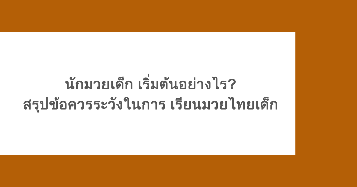 นักมวยเด็ก เริ่มต้นอย่างไร? สรุปข้อควรระวังในการ เรียนมวยไทยเด็ก
